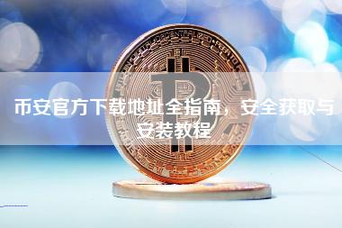 币安官方下载地址全指南，安全获取与安装教程