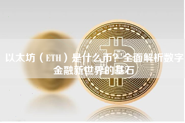 以太坊（ETH）是什么币？全面解析数字金融新世界的基石