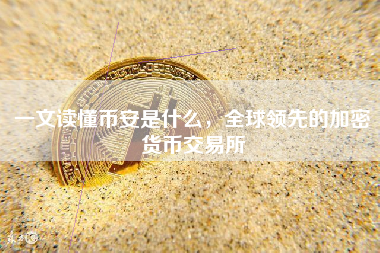 一文读懂币安是什么，全球领先的加密货币交易所