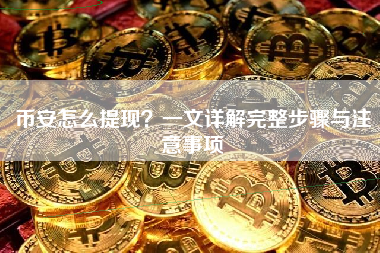币安怎么提现？一文详解完整步骤与注意事项