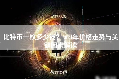 比特币一枚多少钱？2024年价格走势与关键因素解读