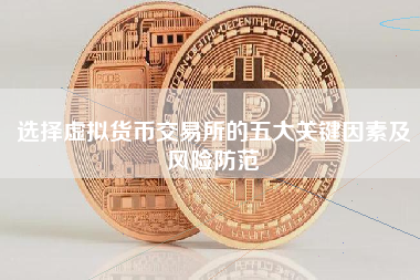 选择虚拟货币交易所的五大关键因素及风险防范 选择虚拟货币交易所的五大关键因素及风险防范