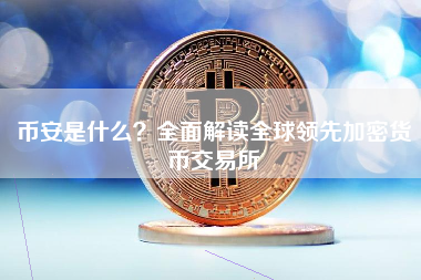 币安是什么？全面解读全球领先加密货币交易所