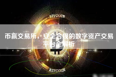 币赢交易所,安全合规的数字资产交易平台全解析 币赢交易所,安全合规的数字资产交易平台全解析