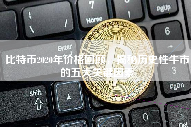 比特币2020年价格回顾，揭秘历史性牛市的五大关键因素