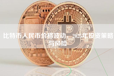 比特币人民币价格波动，2025年投资策略与风险