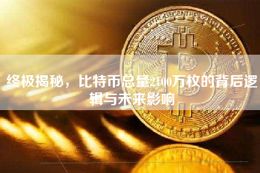 终极揭秘，比特币总量2100万枚的背后逻辑与未来影响