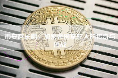 币安赵长鹏，加密帝国掌舵人的传奇与挑战