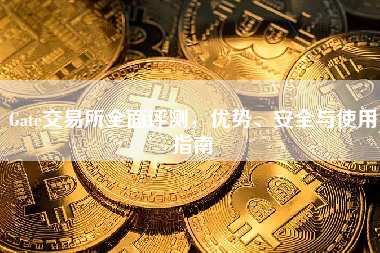 Gate交易所全面评测，优势、安全与使用指南