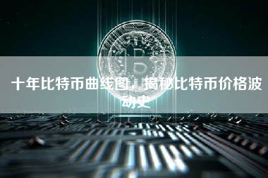 十年比特币曲线图，揭秘比特币价格波动史