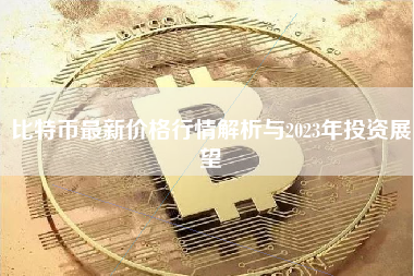 比特币最新价格行情解析与2023年投资展望
