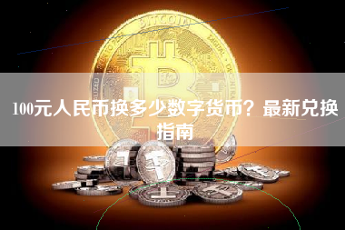100元人民币换多少数字货币？最新兑换指南