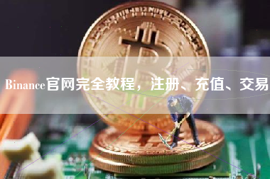 Binance官网完全教程,注册、充值、交易 Binance官网完全教程,注册、充值、交易
