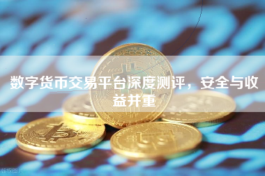 数字货币交易平台深度测评，安全与收益并重