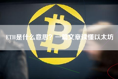 ETH是什么意思？一篇文章读懂以太坊
