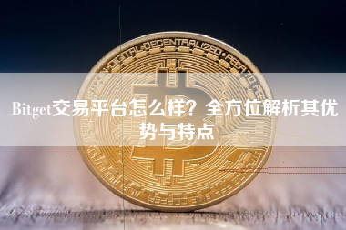 Bitget交易平台怎么样?全方位解析其优势与特点 Bitget交易平台怎么样?全方位解析其优势与特点