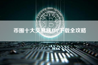 币圈十大交易所APP下载全攻略
