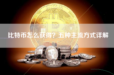 比特币怎么获得？五种主流方式详解