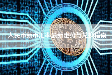 人民币新币汇率最新走势与兑换指南