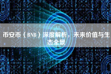 币安币（BNB）深度解析，未来价值与生态全景