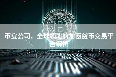 币安公司，全球领先的加密货币交易平台解析