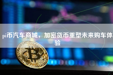 pi币汽车商城，加密货币重塑未来购车体验