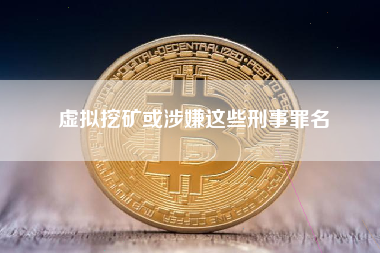 虚拟挖矿或涉嫌这些刑事罪名 虚拟挖矿或涉嫌这些刑事罪名