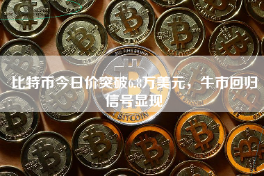 比特币今日价突破6.8万美元,牛市回归信号显现 比特币今日价突破6.8万美元,牛市回归信号显现