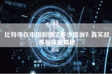 比特币在中国制造了多少富翁？真实故事与数据揭秘