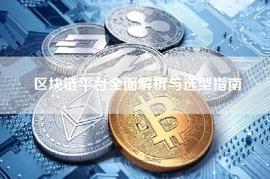 区块链平台全面解析与选型指南 区块链平台全面解析与选型指南