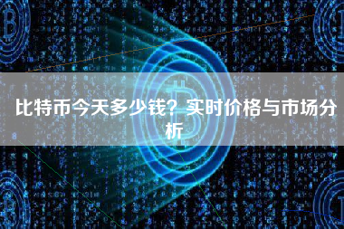 比特币今天多少钱？实时价格与市场分析