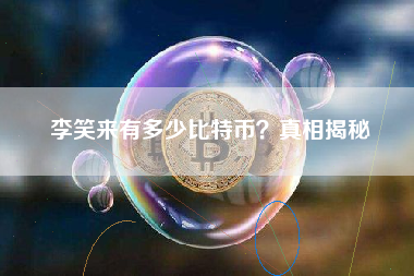 李笑来有多少比特币？真相揭秘