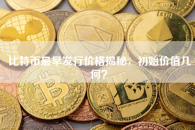 比特币最早发行价格揭秘，初始价值几何？