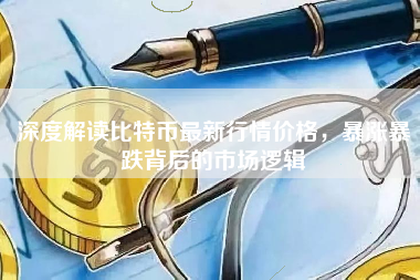 深度解读比特币最新行情价格，暴涨暴跌背后的市场逻辑