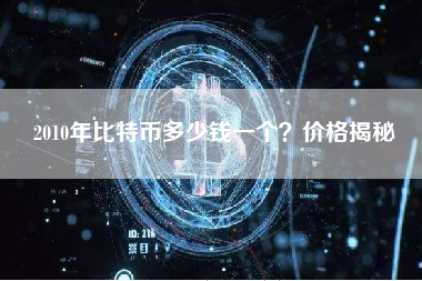 2010年比特币多少钱一个?价格揭秘 2010年比特币多少钱一个?价格揭秘