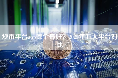 炒币平台app哪个最好？2025年五大平台对比