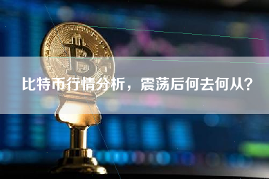 比特币行情分析，震荡后何去何从？