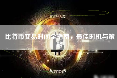 比特币交易时间全指南,最佳时机与策略 比特币交易时间全指南,最佳时机与策略