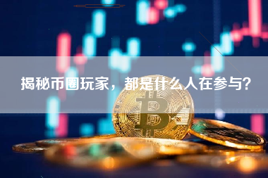揭秘币圈玩家，都是什么人在参与？