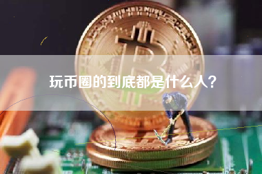 玩币圈的到底都是什么人？