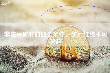 非法采矿罪的四个条件，矿产红线不可逾越