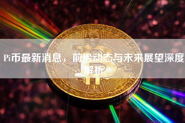 Pi币最新消息，前沿动态与未来展望深度解析