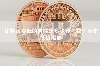 比特币最低的时候是多少钱一枚?历史低价揭秘 比特币最低的时候是多少钱一枚?历史低价揭秘