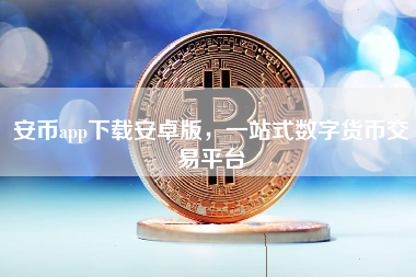安币app下载安卓版，一站式数字货币交易平台