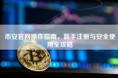 币安官网操作指南，新手注册与安全使用全攻略