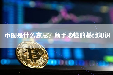 币圈是什么意思？新手必懂的基础知识