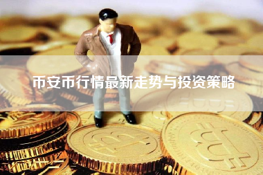币安币行情最新走势与投资策略