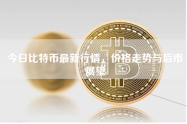 今日比特币最新行情，价格走势与后市展望