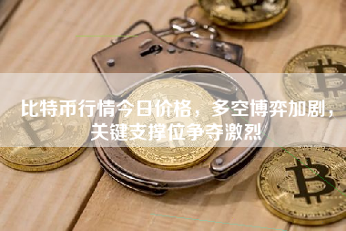 比特币行情今日价格，多空博弈加剧，关键支撑位争夺激烈