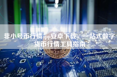非小号币行情app安卓下载，一站式数字货币行情工具指南